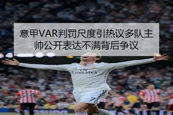 意甲VAR判罚尺度引热议多队主帅公开表达不满背后争议