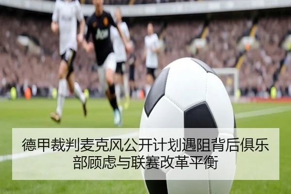 德甲裁判麦克风公开计划遇阻背后俱乐部顾虑与联赛改革平衡